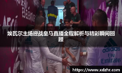 埃瓦尔主场迎战皇马直播全程解析与精彩瞬间回顾